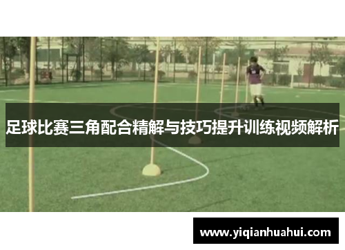 足球比赛三角配合精解与技巧提升训练视频解析