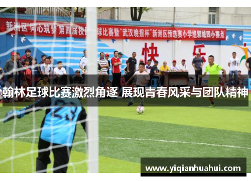 翰林足球比赛激烈角逐 展现青春风采与团队精神