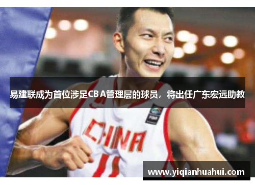 易建联成为首位涉足CBA管理层的球员，将出任广东宏远助教