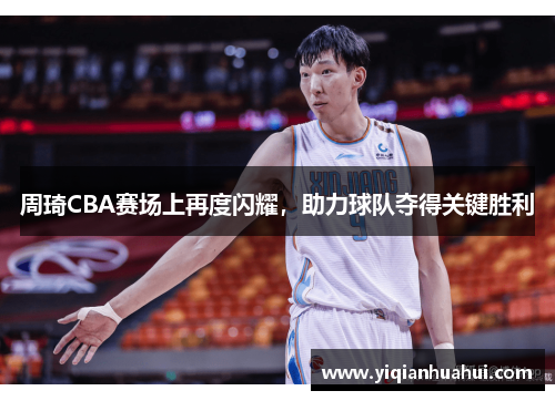 周琦CBA赛场上再度闪耀，助力球队夺得关键胜利