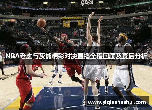 NBA老鹰与灰熊精彩对决直播全程回顾及赛后分析