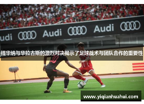 提华纳与华拉古斯的激烈对决揭示了足球战术与团队合作的重要性