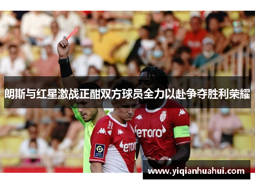 朗斯与红星激战正酣双方球员全力以赴争夺胜利荣耀