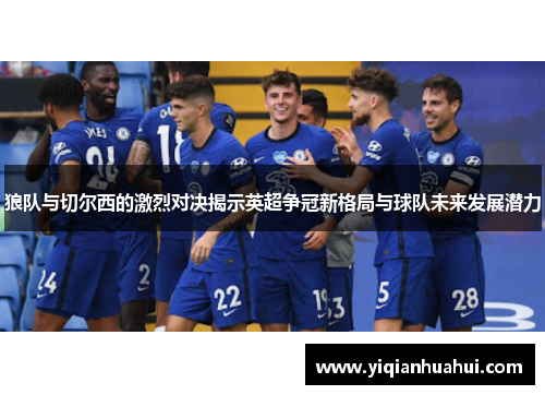 狼队与切尔西的激烈对决揭示英超争冠新格局与球队未来发展潜力