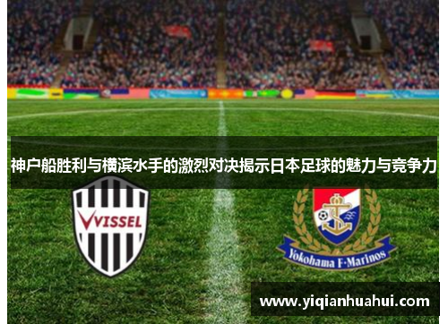 神户船胜利与横滨水手的激烈对决揭示日本足球的魅力与竞争力