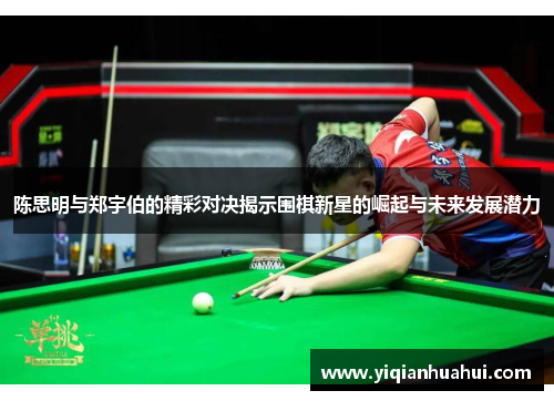陈思明与郑宇伯的精彩对决揭示围棋新星的崛起与未来发展潜力