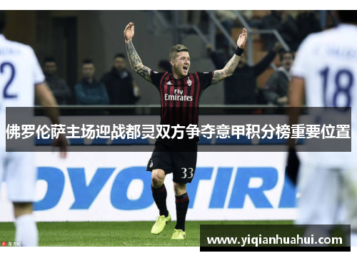 佛罗伦萨主场迎战都灵双方争夺意甲积分榜重要位置