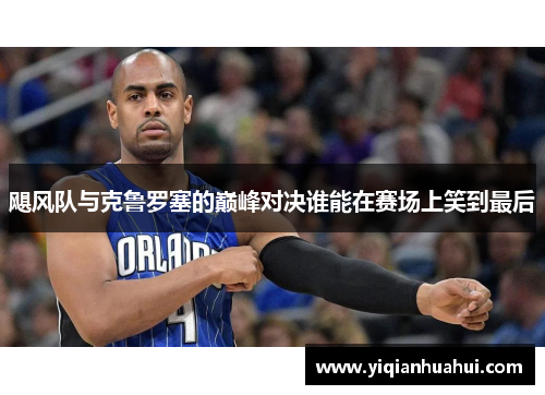 飓风队与克鲁罗塞的巅峰对决谁能在赛场上笑到最后