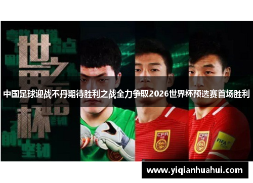 中国足球迎战不丹期待胜利之战全力争取2026世界杯预选赛首场胜利