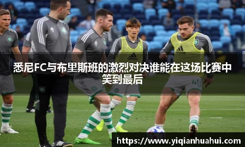 悉尼FC与布里斯班的激烈对决谁能在这场比赛中笑到最后