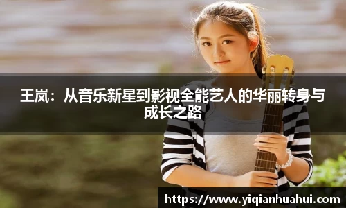 王岚：从音乐新星到影视全能艺人的华丽转身与成长之路